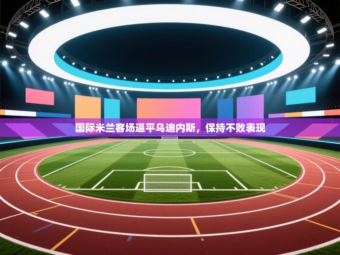 国际米兰客场逼平乌迪内斯,保持不败表现 第1张