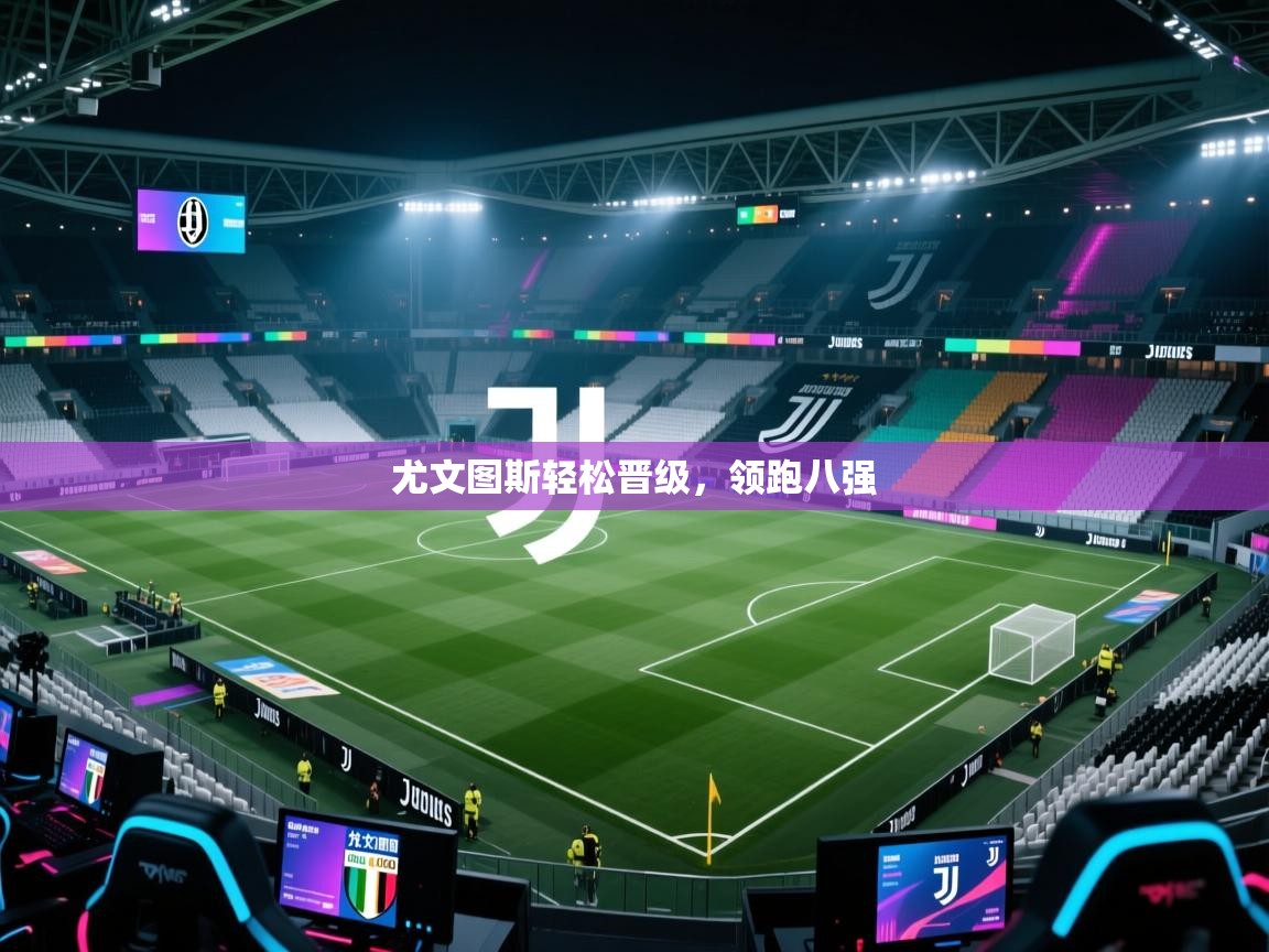 尤文图斯轻松晋级,领跑八强 第1张