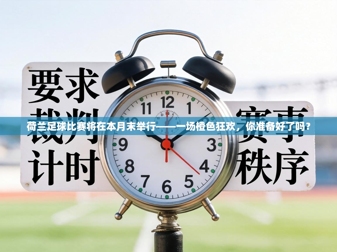 荷兰足球比赛将在本月末举行——一场橙色狂欢，你准备好了吗？  第2张