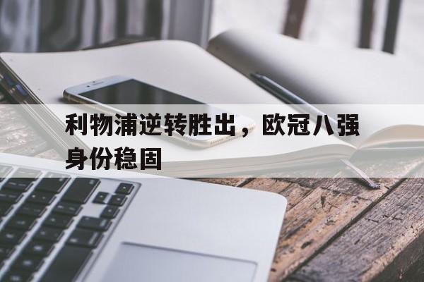 利物浦逆转胜出，欧冠八强身份稳固的简单介绍
